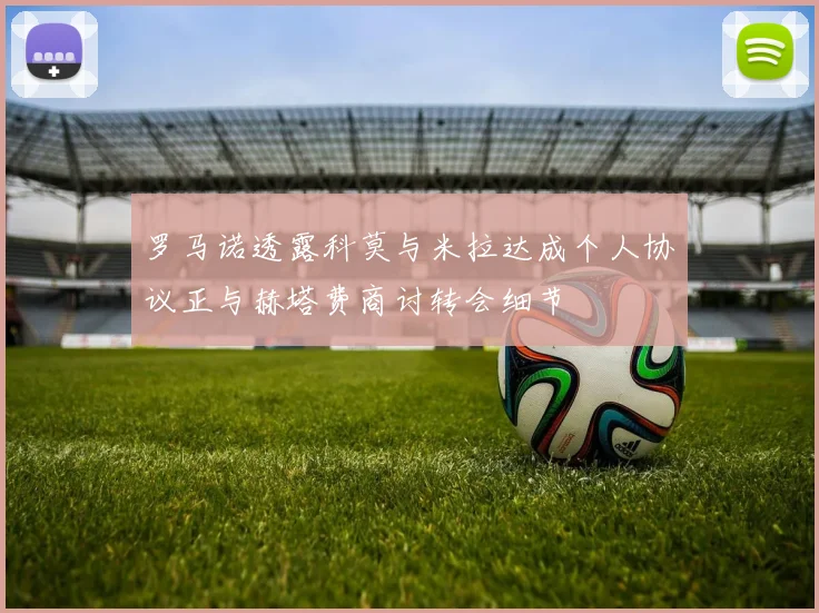 罗马诺透露科莫与米拉达成个人协议正与赫塔费商讨转会细节