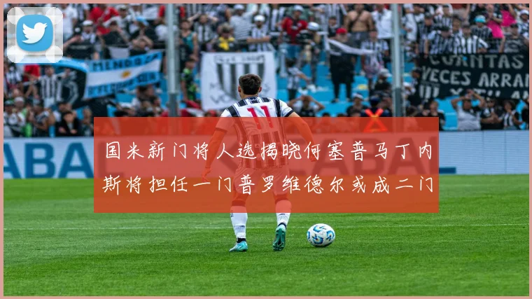 国米新门将人选揭晓何塞普马丁内斯将担任一门普罗维德尔或成二门