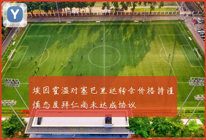 埃因霍温对塞巴里达转会价格持谨慎态度拜仁尚未达成协议