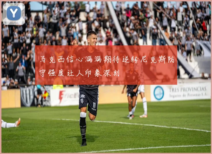 马克西信心满满期待逆转尼克斯防守强度让人印象深刻
