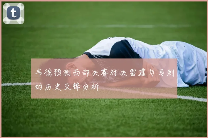 韦德预测西部决赛对决雷霆与马刺的历史交锋分析