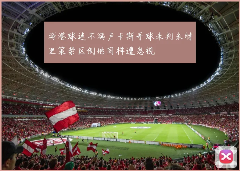 海港球迷不满卢卡斯手球未判米特里策禁区倒地同样遭忽视