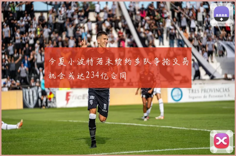 今夏小波特若未续约多队争抢交易机会或达234亿合同