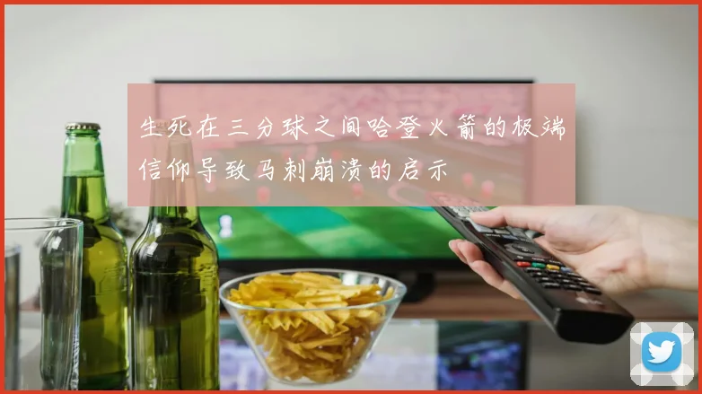 生死在三分球之间哈登火箭的极端信仰导致马刺崩溃的启示